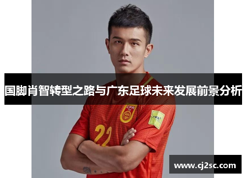 国脚肖智转型之路与广东足球未来发展前景分析