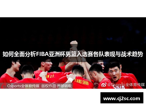 如何全面分析FIBA亚洲杯男篮入选赛各队表现与战术趋势