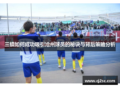 三镇如何成功吸引沧州球员的秘诀与背后策略分析