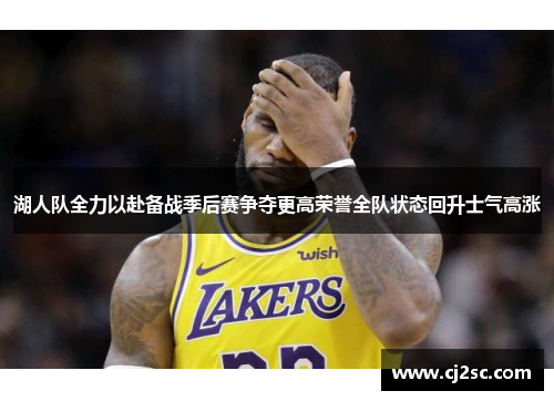 湖人队全力以赴备战季后赛争夺更高荣誉全队状态回升士气高涨