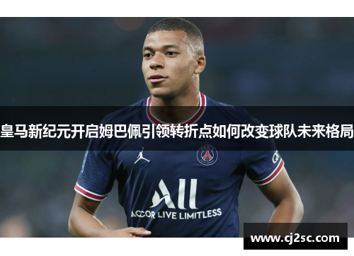 皇马新纪元开启姆巴佩引领转折点如何改变球队未来格局