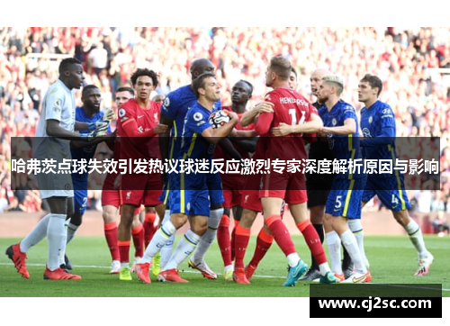 哈弗茨点球失效引发热议球迷反应激烈专家深度解析原因与影响