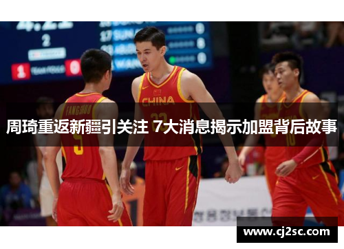 周琦重返新疆引关注 7大消息揭示加盟背后故事