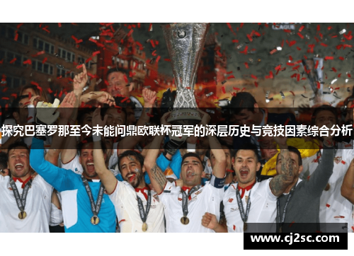 探究巴塞罗那至今未能问鼎欧联杯冠军的深层历史与竞技因素综合分析