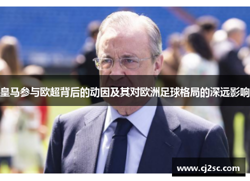 皇马参与欧超背后的动因及其对欧洲足球格局的深远影响 皇马参与欧超背后的动因及其对欧洲足球格局的深远影响