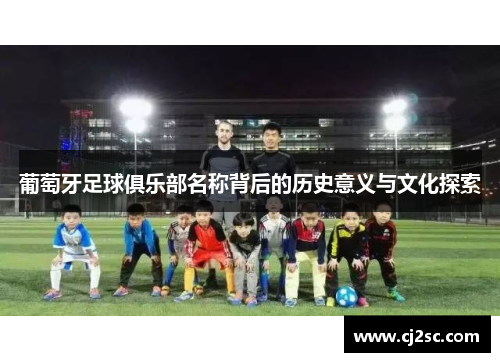 葡萄牙足球俱乐部名称背后的历史意义与文化探索